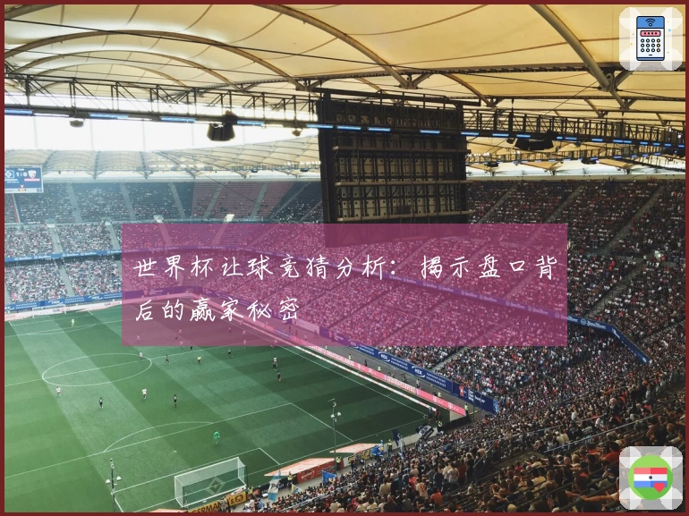世界杯让球竞猜分析：揭示盘口背后的赢家秘密
